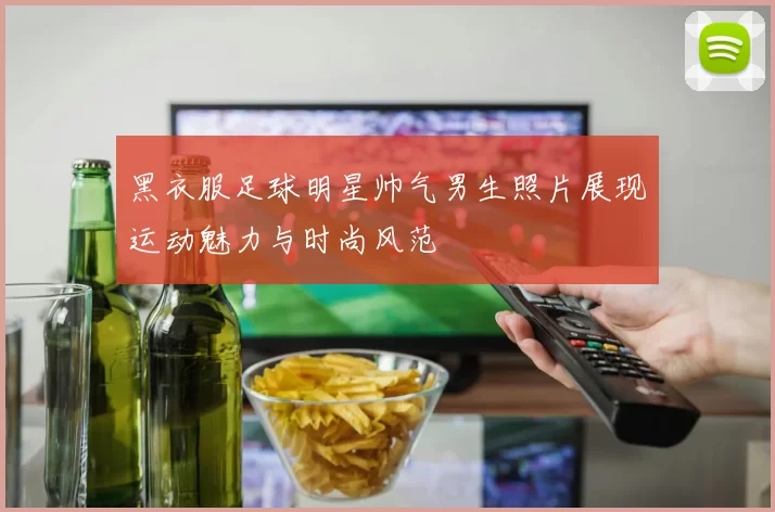 黑衣服足球明星帅气男生照片展现运动魅力与时尚风范