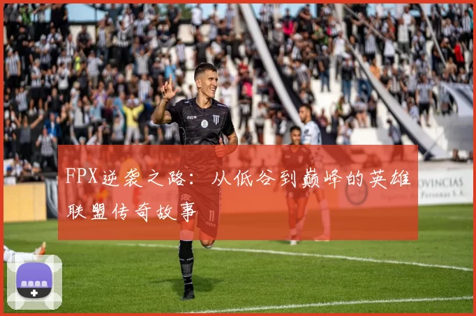 FPX逆袭之路：从低谷到巅峰的英雄联盟传奇故事