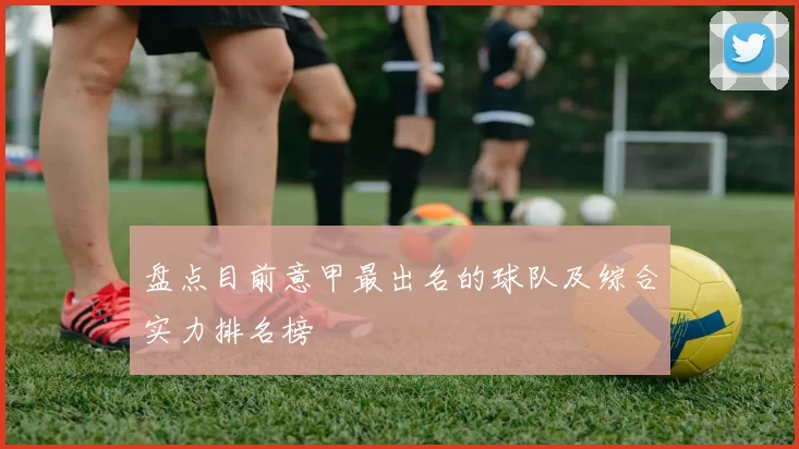 盘点目前意甲最出名的球队及综合实力排名榜