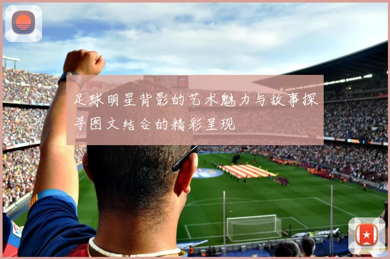 足球明星背影的艺术魅力与故事探寻图文结合的精彩呈现