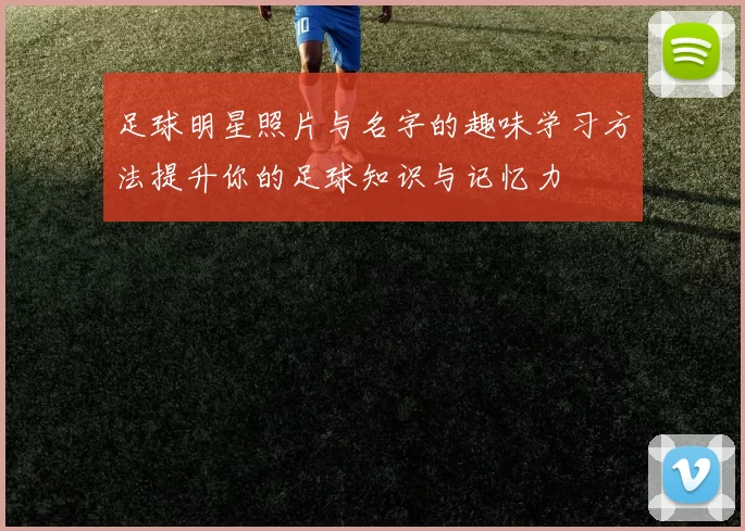 足球明星照片与名字的趣味学习方法提升你的足球知识与记忆力