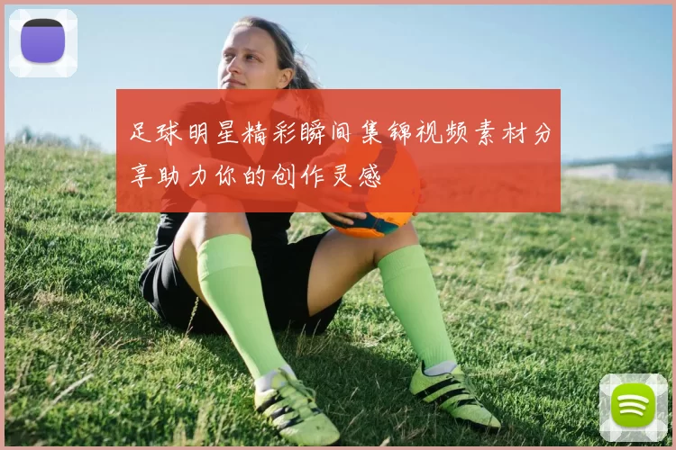 足球明星精彩瞬间集锦视频素材分享助力你的创作灵感