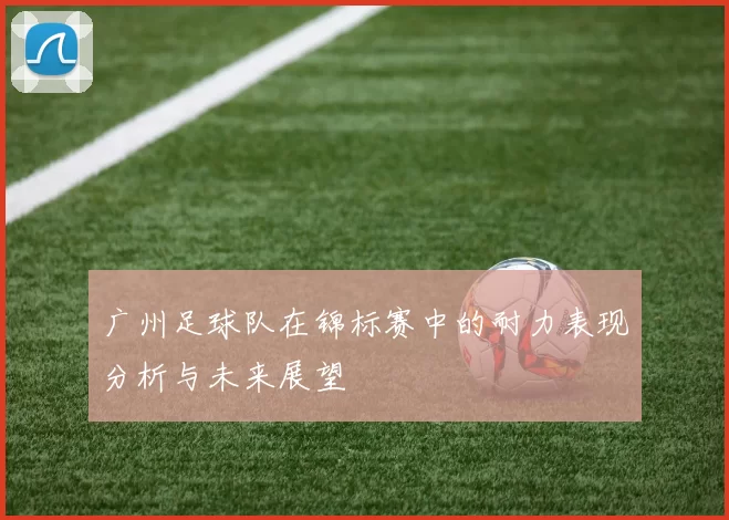 广州足球队在锦标赛中的耐力表现分析与未来展望