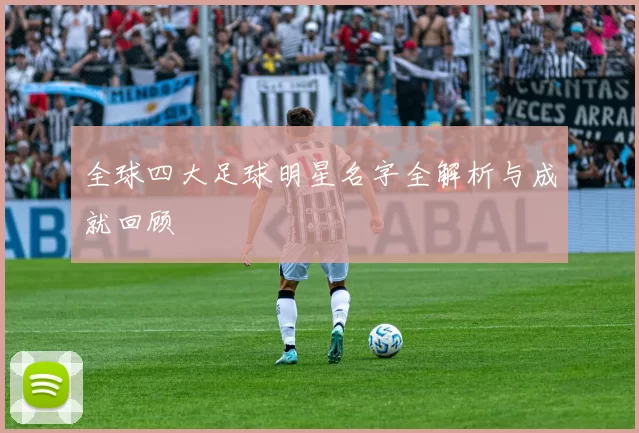 全球四大足球明星名字全解析与成就回顾