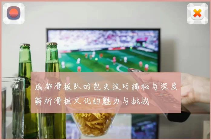成都滑板队的包夹技巧揭秘与深度解析滑板文化的魅力与挑战