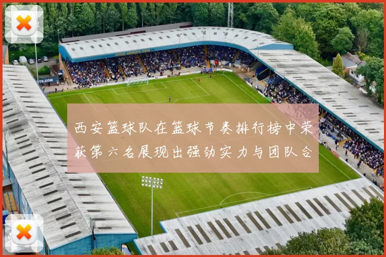 西安篮球队在篮球节奏排行榜中荣获第六名展现出强劲实力与团队合作精神