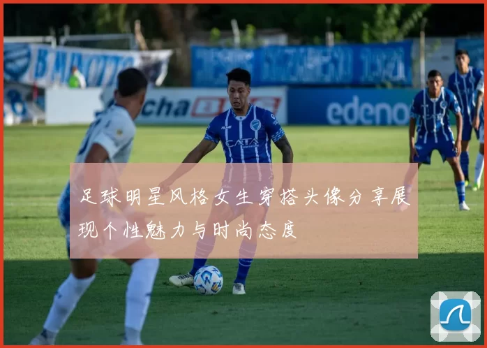 足球明星风格女生穿搭头像分享展现个性魅力与时尚态度