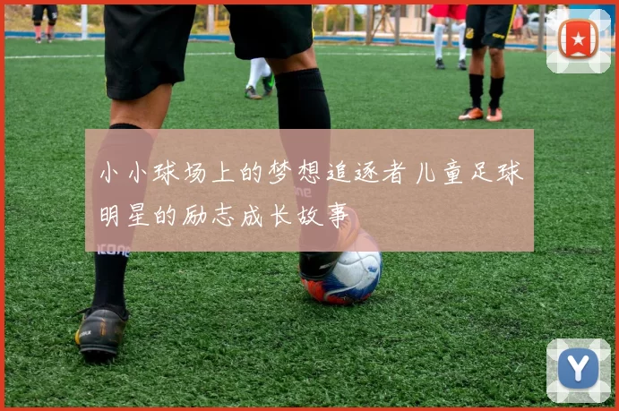 小小球场上的梦想追逐者儿童足球明星的励志成长故事