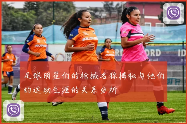 足球明星们的枪械名称揭秘与他们的运动生涯的关系分析