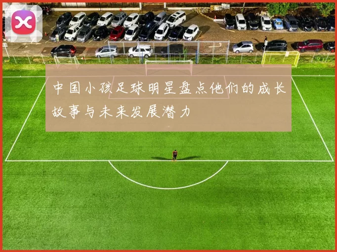 中国小孩足球明星盘点他们的成长故事与未来发展潜力