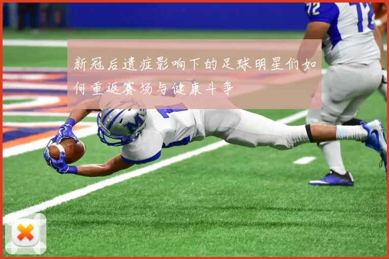 新冠后遗症影响下的足球明星们如何重返赛场与健康斗争