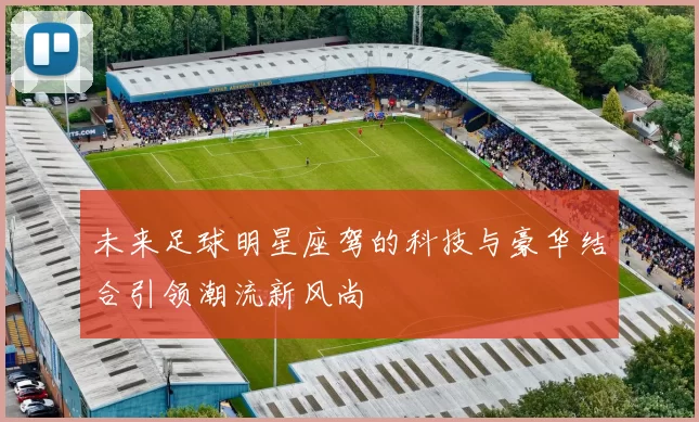 未来足球明星座驾的科技与豪华结合引领潮流新风尚