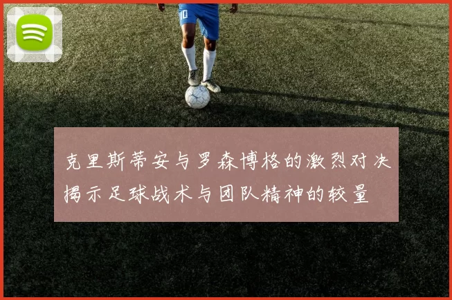 克里斯蒂安与罗森博格的激烈对决揭示足球战术与团队精神的较量