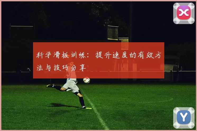 科学滑板训练：提升速度的有效方法与技巧分享