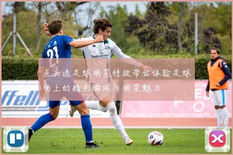 点头选足球明星特效带你体验足球场上的精彩瞬间与明星魅力