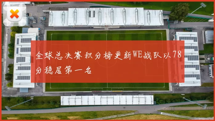 全球总决赛积分榜更新WE战队以78分稳居第一名