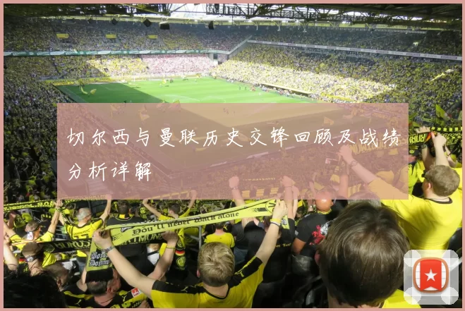 切尔西与曼联历史交锋回顾及战绩分析详解
