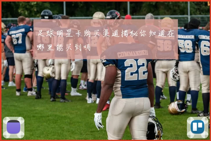足球明星卡购买渠道揭秘你知道在哪里能买到吗