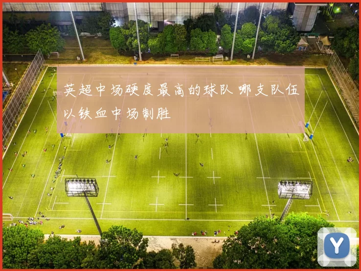 英超中场硬度最高的球队 哪支队伍以铁血中场制胜