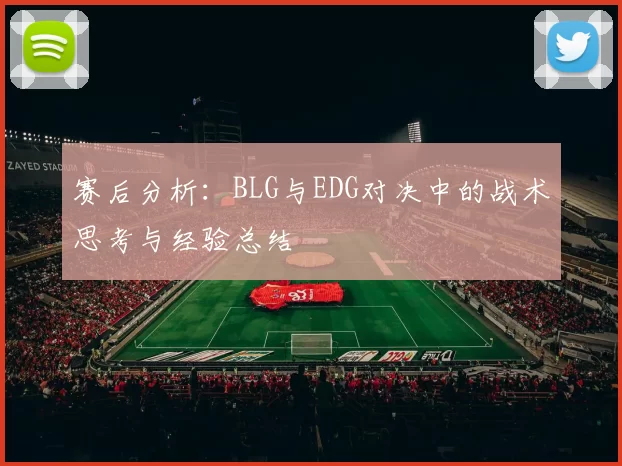赛后分析：BLG与EDG对决中的战术思考与经验总结