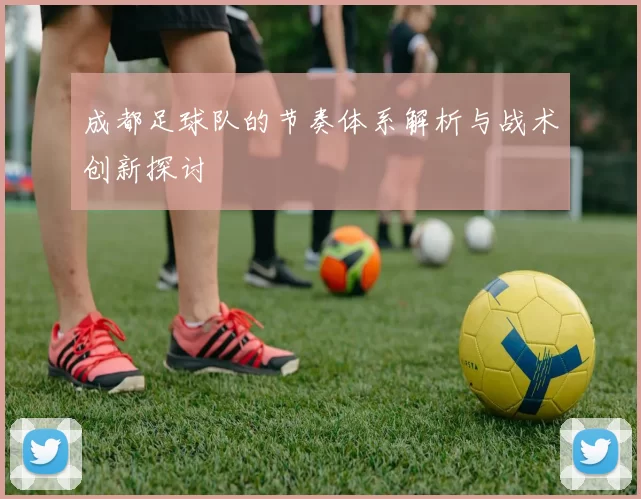 成都足球队的节奏体系解析与战术创新探讨