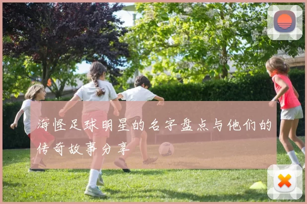 海怪足球明星的名字盘点与他们的传奇故事分享