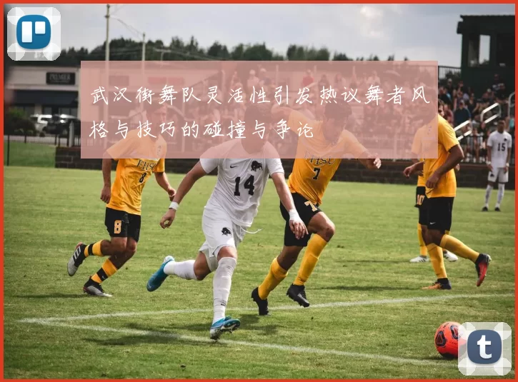 武汉街舞队灵活性引发热议舞者风格与技巧的碰撞与争论