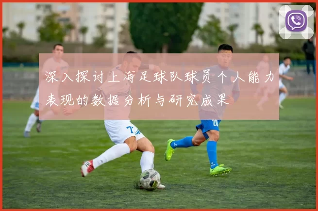 深入探讨上海足球队球员个人能力表现的数据分析与研究成果