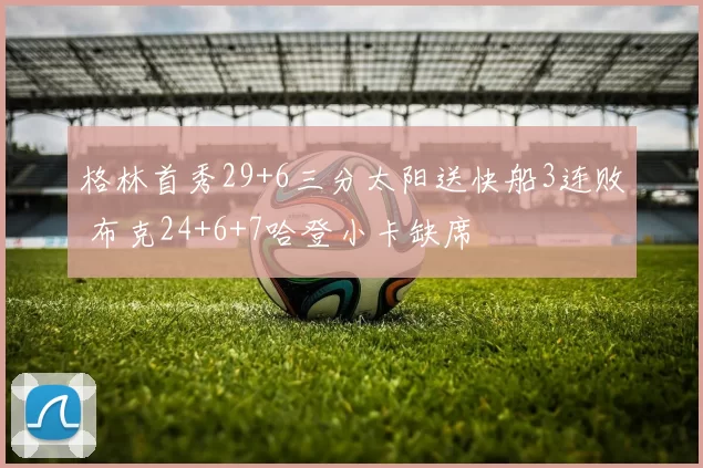 格林首秀29+6三分太阳送快船3连败 布克24+6+7哈登小卡缺席