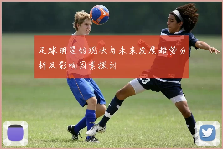 足球明星的现状与未来发展趋势分析及影响因素探讨