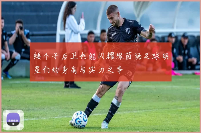矮个子后卫也能闪耀绿茵场足球明星们的身高与实力之争
