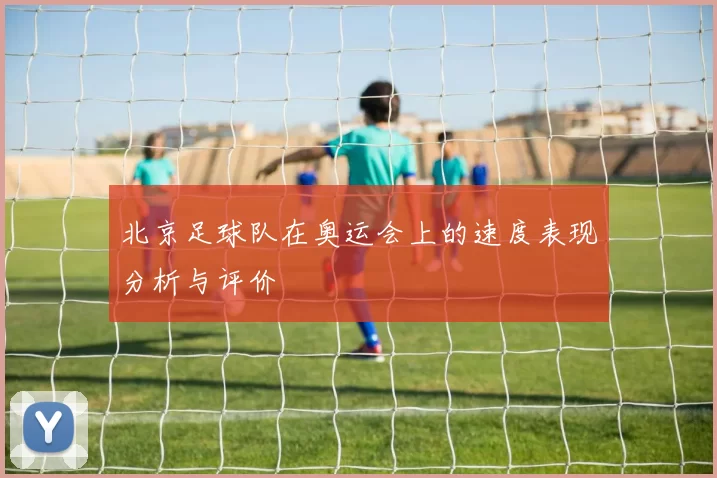北京足球队在奥运会上的速度表现分析与评价