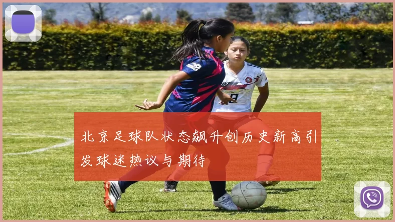 北京足球队状态飙升创历史新高引发球迷热议与期待