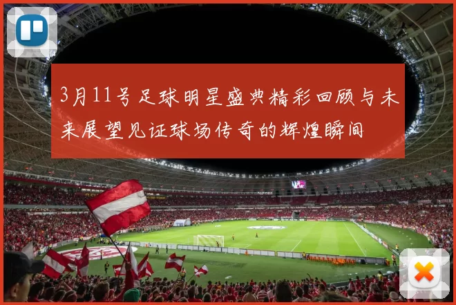 3月11号足球明星盛典精彩回顾与未来展望见证球场传奇的辉煌瞬间