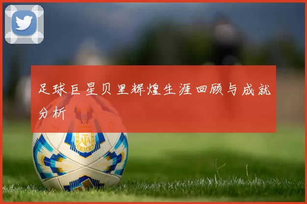 足球巨星贝里辉煌生涯回顾与成就分析