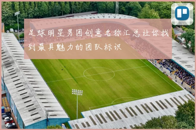 足球明星男团创意名称汇总让你找到最具魅力的团队标识