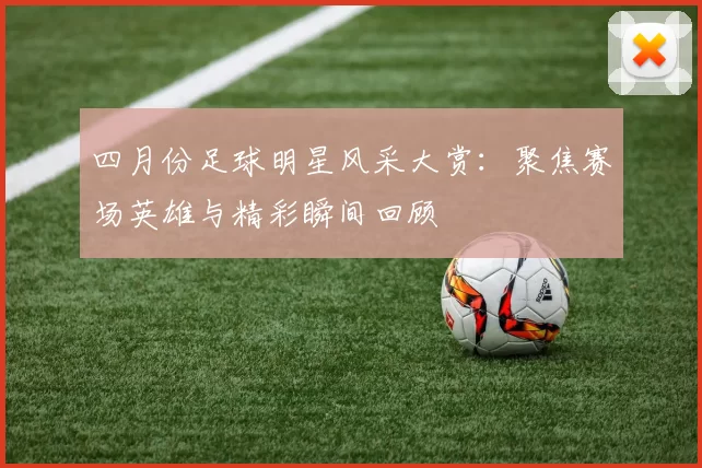 四月份足球明星风采大赏：聚焦赛场英雄与精彩瞬间回顾