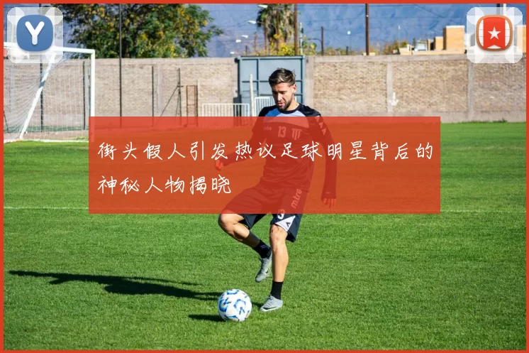 街头假人引发热议足球明星背后的神秘人物揭晓