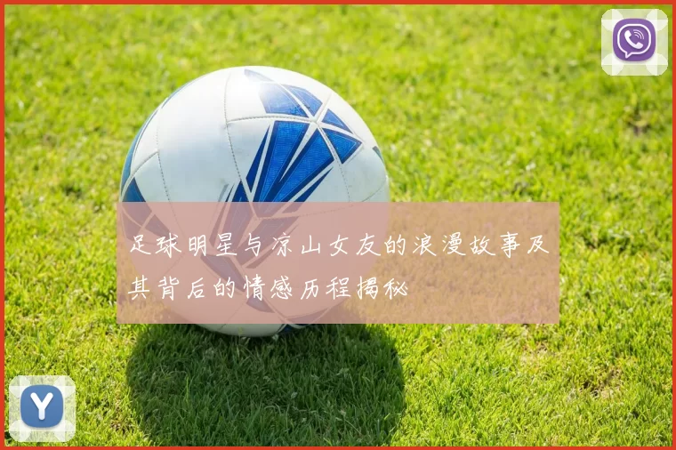 足球明星与凉山女友的浪漫故事及其背后的情感历程揭秘